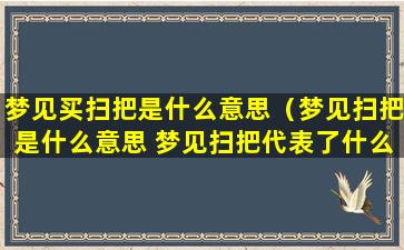 梦见买扫把是什么意思（梦见扫把是什么意思 梦见扫把代表了什么）